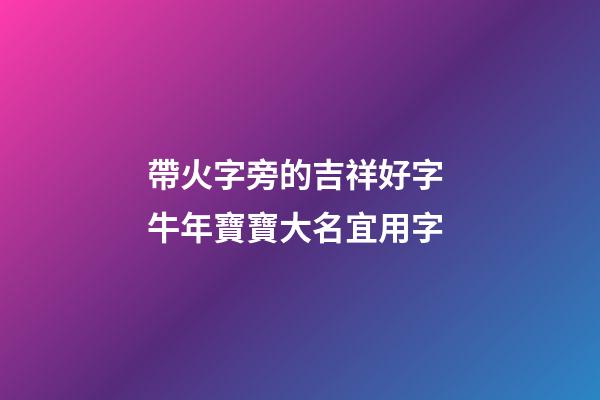 帶火字旁的吉祥好字 牛年寶寶大名宜用字